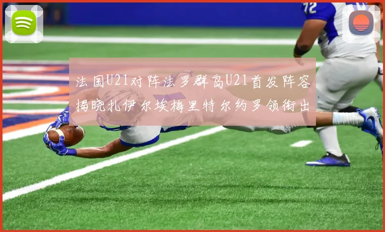 法国U21对阵法罗群岛U21首发阵容揭晓扎伊尔埃梅里特尔约罗领衔出战