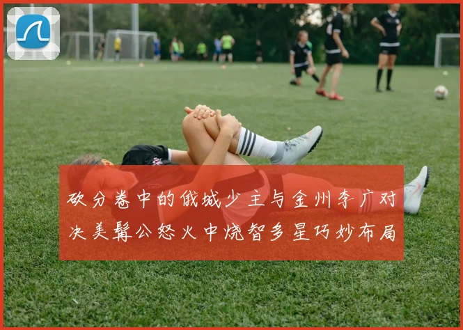 砍分卷中的俄城少主与金州李广对决美髯公怒火中烧智多星巧妙布局
