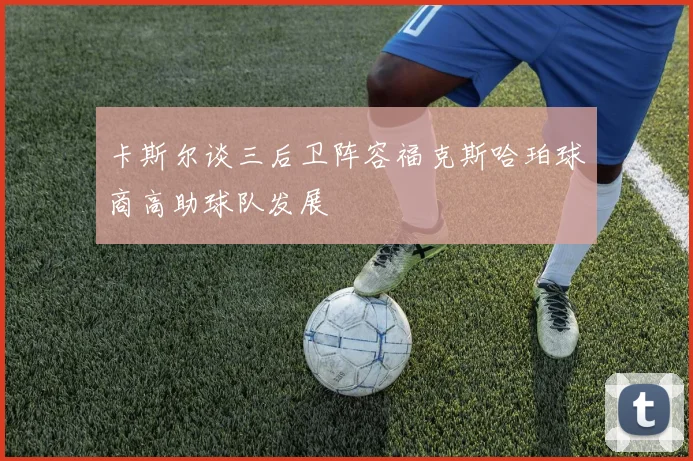 卡斯尔谈三后卫阵容福克斯哈珀球商高助球队发展