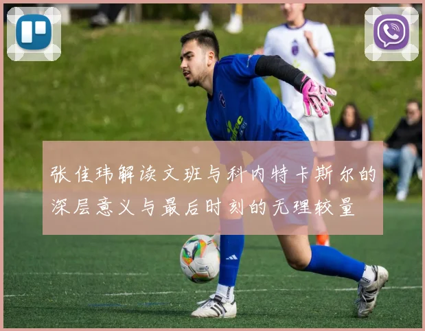 张佳玮解读文班与科内特卡斯尔的深层意义与最后时刻的无理较量