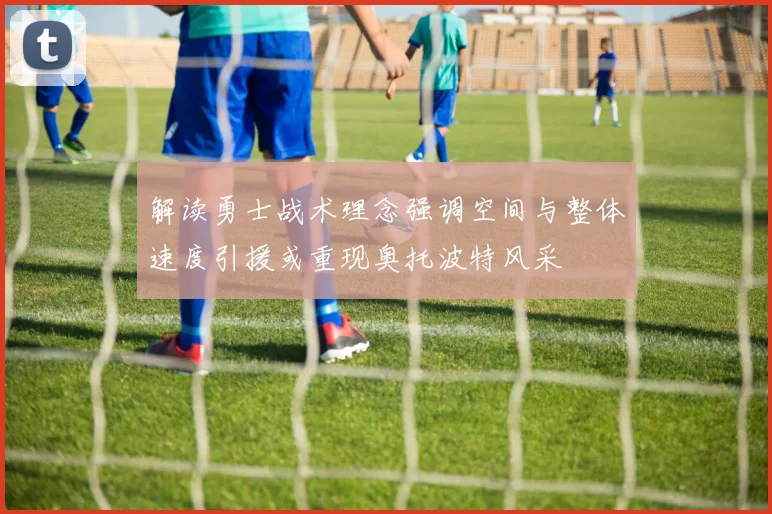 解读勇士战术理念强调空间与整体速度引援或重现奥托波特风采