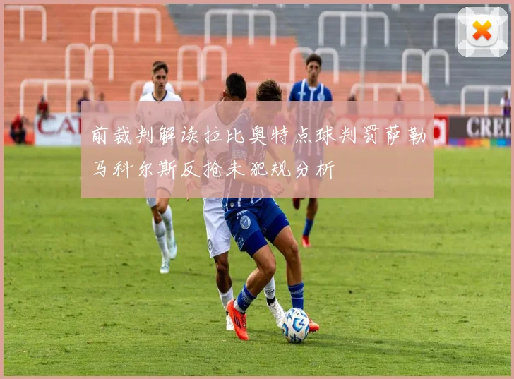 前裁判解读拉比奥特点球判罚萨勒马科尔斯反抢未犯规分析