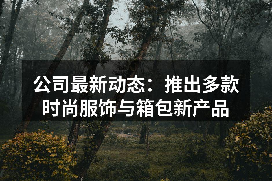公司最新动态：推出多款时尚服饰与箱包新产