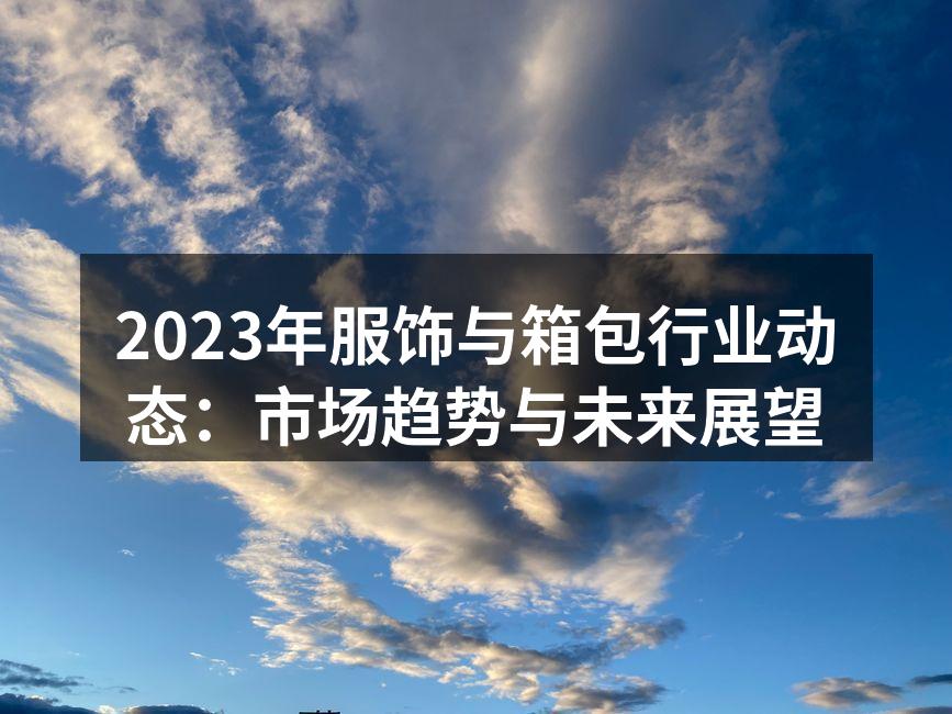 2023年服饰与箱包行业动态：市场趋势与