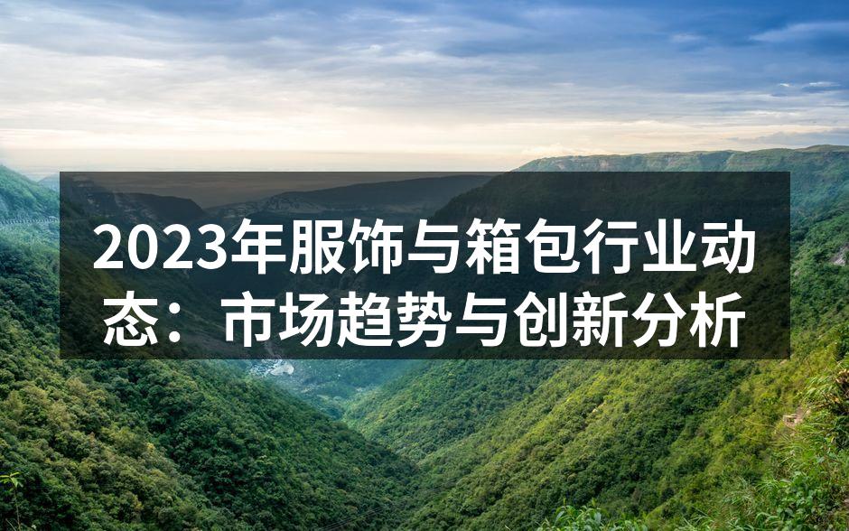 2023年服饰与箱包行业动态：市场趋势与