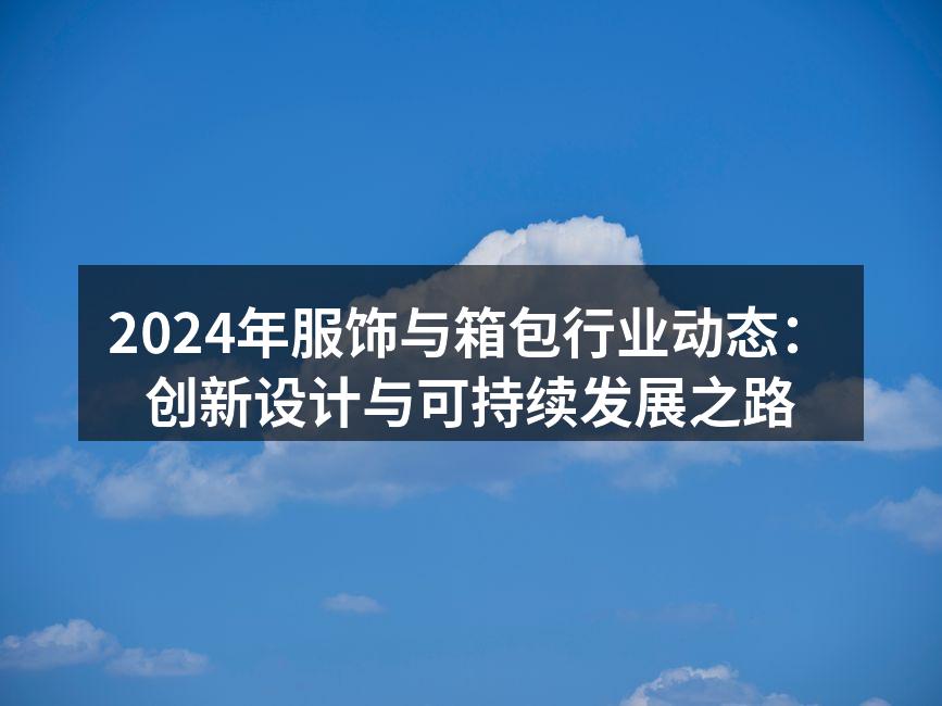 2024年服饰与箱包行业动态：创新设计与