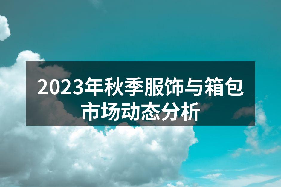 2023年秋季服饰与箱包市场动态分析